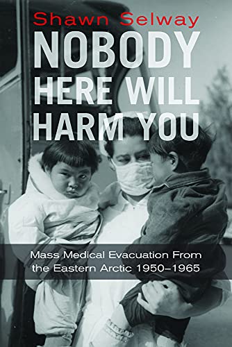 9781928088097: Nobody Here Will Harm You: Mass Medical Evacuation from the Eastern Arctic 1950-1965