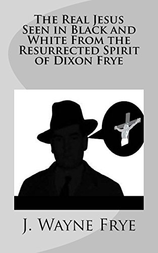 Stock image for The Real Jesus Seen in Black and White From the Resurrected Spirit of Dixon Frye for sale by Lucky's Textbooks