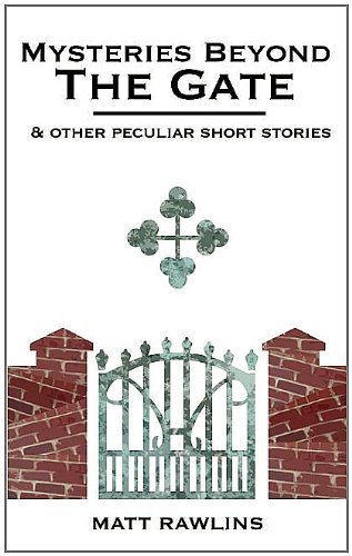 Mysteries Beyond The Gate and Other Peculiar short stories - Matt L Rawlins