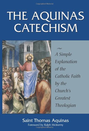 The Aquinas Catechism: A Simple Explanation of the Catholic Faith by the Church's Greatest Theolo...