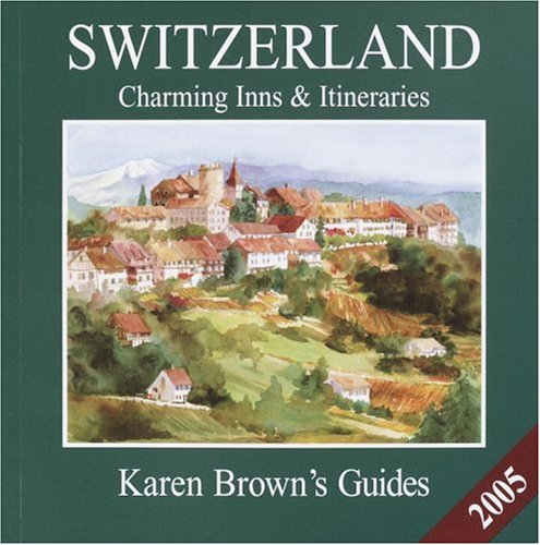 Karen Brown's Switzerland 2005: Charming Inns & Itineraries (Karen Brown's Switzerland Charming Inns & Itineraries) (9781928901792) by Brown, Karen