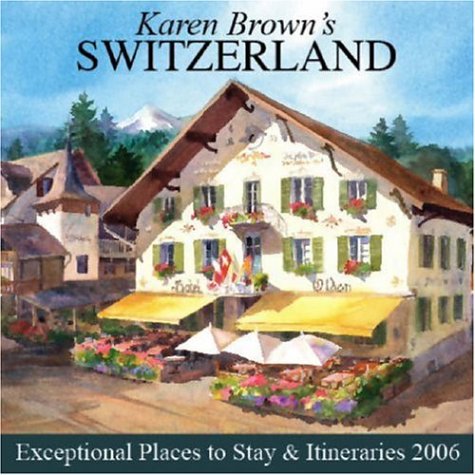 Karen Brown's Switzerland: Exceptional Places to Stay & Itineraries 2006 (KAREN BROWN'S SWITZERLAND CHARMING INNS & ITINERARIES) (9781928901976) by Brown, Karen