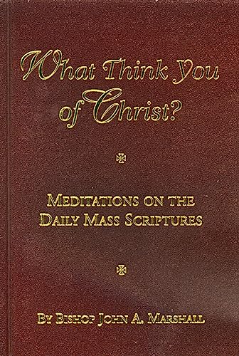 What Think You of Christ?: Meditations on the Daily Mass Scriptures (9781929039135) by Marshall, Bishop John A.