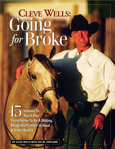 Cleve Wells Going For Broke: 15 Lessons To Teach Your Young Horse To Be A Willing, Respectful Partner In Hand & Under Saddle (9781929164271) by Wells, Cleve; Copeland, Sue M.