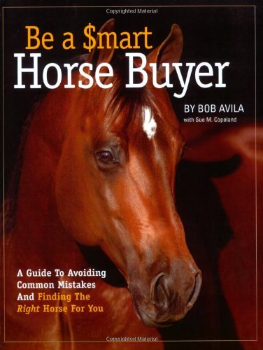 Be a Smart Horse Buyer: A Guide to Avoiding Common Mistakes and Finding the Right Horse for You (9781929164417) by Avila, Bob; Copeland, Sue M.