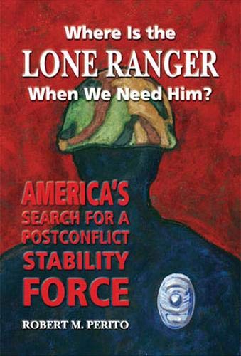 Imagen de archivo de Where Is the Lone Ranger When We Need Him?; America's Search for a Postconflict Stability Force a la venta por Ground Zero Books, Ltd.