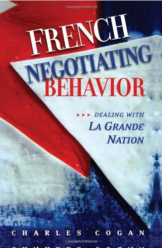 French Negotiating Behavior: Dealing with La Grande Nation (Cross-Cultural Negotiation Books) - Cogan Charles, G.