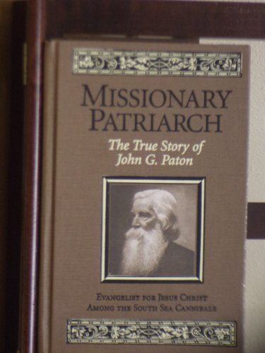 MISSIONARY PATRIARCH: The True Story Of John G. Paton ~ Evangalist For Jesus Christ Among The South Sea Cannibals ~ An Autobiography - Paton, James (Editor)