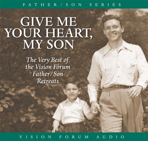 9781929241842: Give Me Your Heart, My Son: The Very Best of the Vision Forum Father & Son Retreats