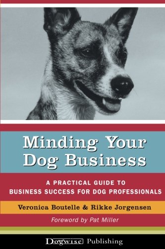 9781929242740: Minding Your Dog Business: A Practical Guide to Business Success for Dog Professionals