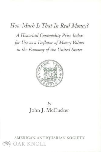 How Much Is That in Real Money?: A Historical Commodity Price Index for Use As a Deflator of Money Values in the Economy of the United States (9781929545018) by McCusker, John J.