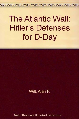 The Atlantic Wall: Hitler's Defenses For D-day 1941-1944 (9781929631407) by Wilt, Alan F.