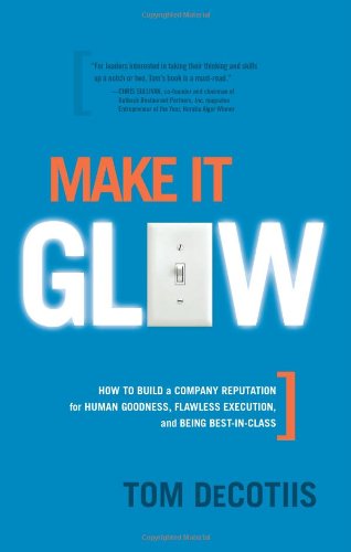 Stock image for Make It Glow: How to Build a Company Reputation for Human Goodness, Flawless Education, and Being Best-in-Class for sale by Front Cover Books