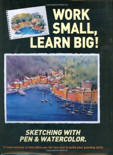 Stock image for Work Small, Learn Big! Sketching with Pen & Watercolor: 17 International Artists Show You the Fast Way to Build Your Painting Skills for sale by ThriftBooks-Dallas
