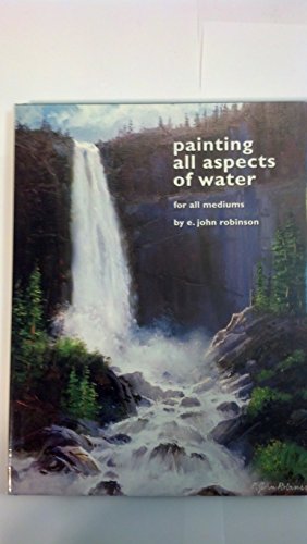 Painting All Aspects of Water: For All Mediums (9781929834389) by Robinson, E. John