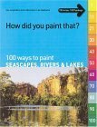 9781929834457: 100 Ways to Paint Seascapes, Rivers and Lakes: volume 1 (How Did You Paint That? S.)