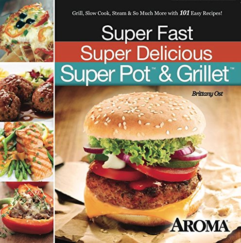 Stock image for Super Fast Super Delicious Super Pot & Grillet: Grill, Slow Cook, Steam & So Much More with 101 Easy Recipes! for sale by -OnTimeBooks-