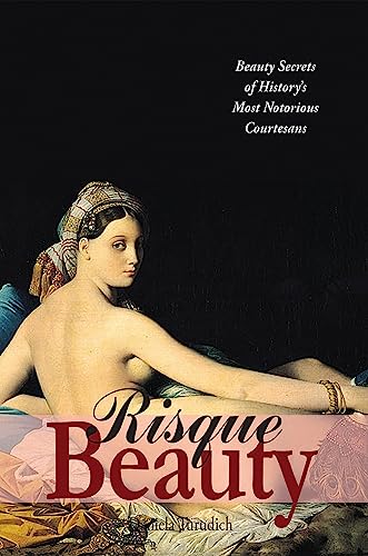 Risque Beauty: Beauty Secrets of History's Most Notorious Courtesans (9781930064188) by Turudich, Daniela
