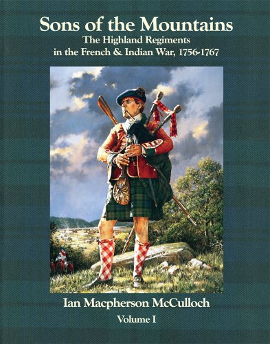 Sons of the Mountains: The Highland Regiments in the French and Indian War, 1756-1767. Volume I.