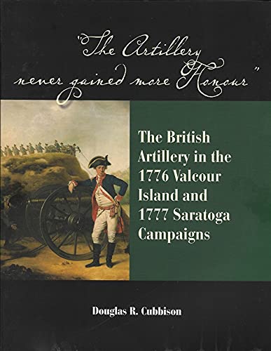 THE ARTILLERY NEVER GAINED MORE HONOUR - THE BRITISH ARTILLERY IN THE 1776 VALCOUR ISLAND AND 177...