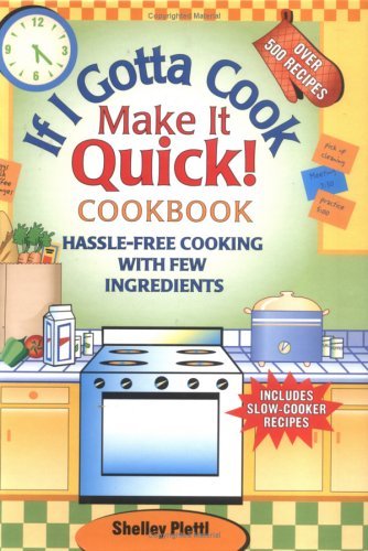 If I Gotta Cook Make It Quick Cookbook: Hassle-Free Cooking- with Few Ingredients, Includes Slow Cooker Recipes - Shelly Plettl