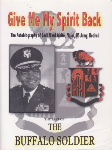 Imagen de archivo de Give Me My Spirit Back, the Last of the Buffalo Soldier: The Autobiography of Major Cecil Ward White, US Army, Ret. a la venta por ThriftBooks-Atlanta