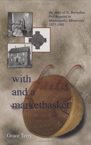 Stock image for With Faith and a Marketbasket: The Story of St. Barnabas, the First Hospital in Minneapolis, Minnesota, 1871-1991 for sale by The Book Spot