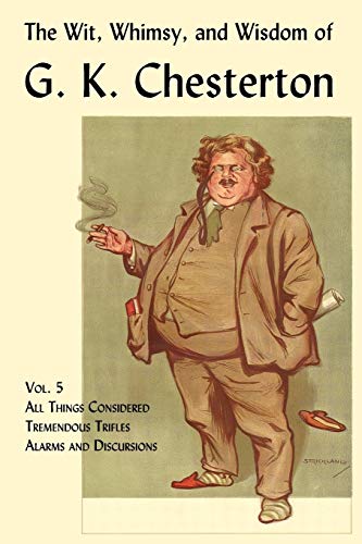 The Wit, Whimsy, and Wisdom of G. K. Chesterton, Volume 5: All Things Considered, Tremendous Trifles, Alarms and Discursions (9781930585867) by Chesterton, G K