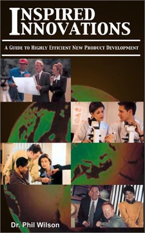 Inspired Innovations: A Guide to Highly Efficient New Product Development (9781930586031) by Wilson, Phil