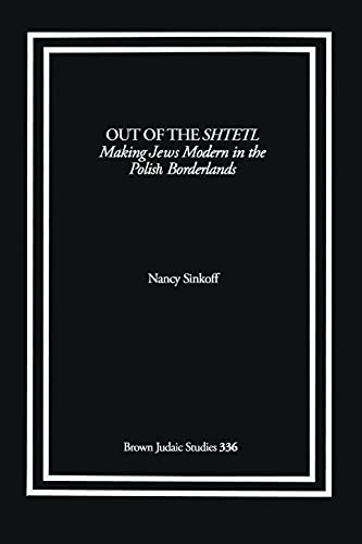 Out of the Shtetl: Making Jews Modern in the Polish Borderlands (9781930675544) by Sinkoff, Professor Nancy