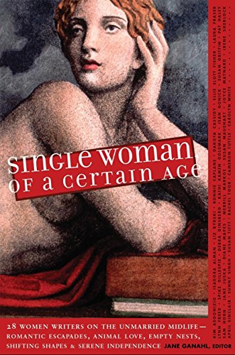 Beispielbild fr Single Woman of a Certain Age : 29 Women Writers on the Unmarried Midlife -- Romantic Escapades, Heavy Petting, Empty Nests, Shifting Shapes and Serene Independence zum Verkauf von About Books