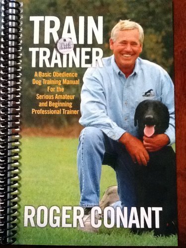 Train the Trainer (A Basic Obedience Dog Training Manual for the Serious Amateur and Beginning Profe (9781930819603) by Roger Conant