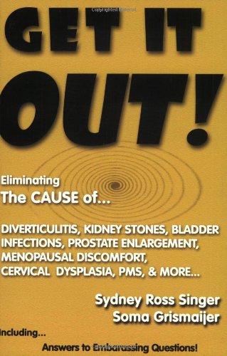 Stock image for Get It Out! Eliminating the Cause of Diverticulitis, Kidney Stones, Bladder Infections, Prostate Enlargement, Menopausal Discomfort, Cervical Dysplasia, PMS, and More for sale by Irish Booksellers