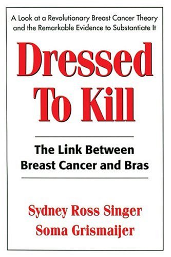 Dressed to Kill: The Link Between Breast Cancer and Bras: Soma Grismaijer,  Sydney Ross Singer: 9780895296641: : Books