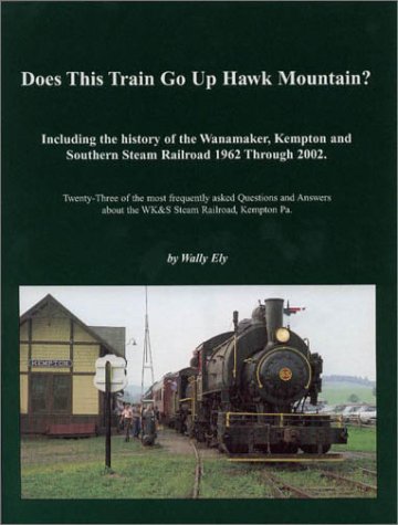 Does This Train Go Up Hawk Mountain? Including the History of the Wanamaker, Kempton, and Southern Steam Railroad 1962 Through 2002 - Ely, Wally