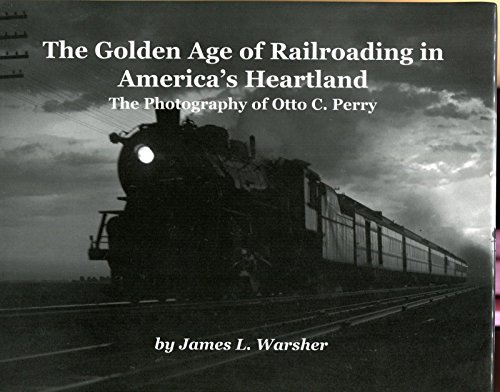 9781931014045: The Golden Age of Railroading in America's Heartland: The Photography of Otto C. Perry