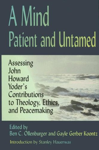 A Mind Patient and Untamed: Assessing John Howard Yoder's Contributions to Theology, Ethics, and Peacemaking /Out of Print (9781931038201) by Ben C. Ollenburger