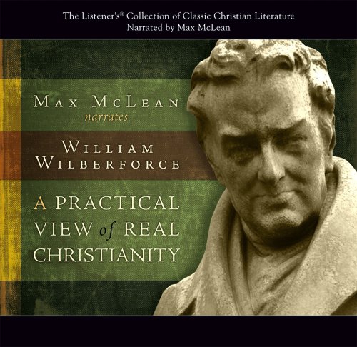 A Practical View of Real Christianity (Classics of Christian Faith) (9781931047609) by Max McLean; William Wilberforce