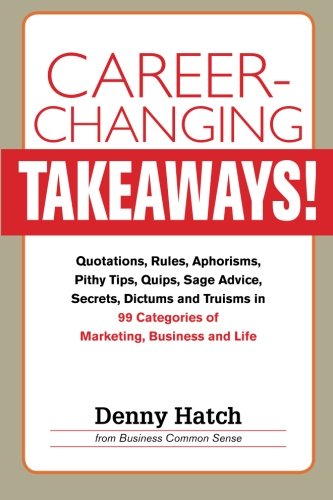 Imagen de archivo de Career-Changing TAKEAWAYS: Quotations, Rules, Aphorisms, Pithy Tips, Quips, Sage Advice, Secrets, Dictums and Truisms in 99 Categories of Marketing, Business and Life a la venta por SecondSale