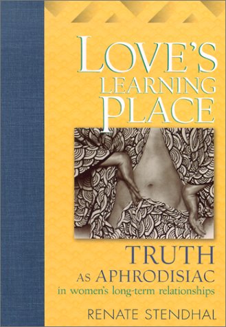 Love's Learning Place: Truth as Aphrodisiac in Women's Long-Term Relationships (9781931223041) by Renate Stendhal