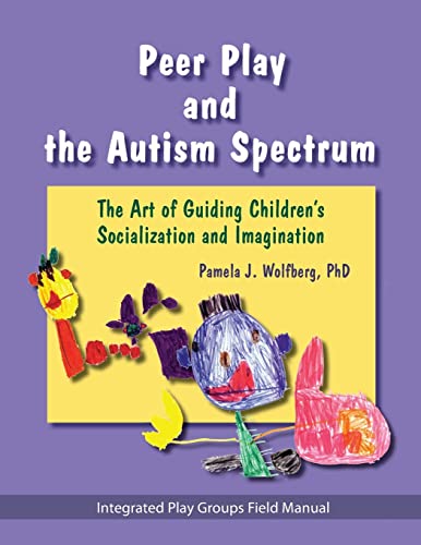 Peer Play and the Autism Spectrum: The Art of Guiding Children's Socialization and Imagination - Pamela J. Wolfberg