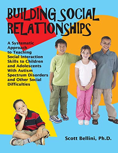 Building Social Relationships: A Systematic Approach to Teaching Social Interaction Skills to Children and Adolescents with Autism Spectrum Disorders and Other Social Difficulties - Scott Bellini