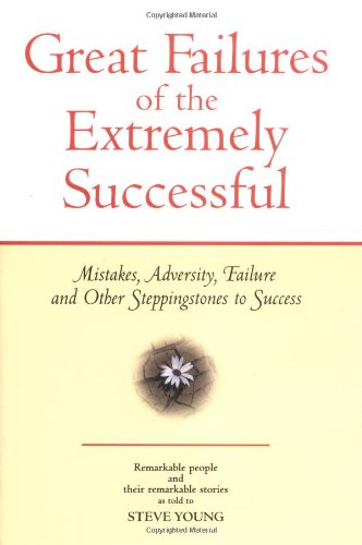 Imagen de archivo de Great Failures of the Extremely Successful : Mistakes, Adversity, Failure and Other Steppingstones to Success a la venta por Better World Books