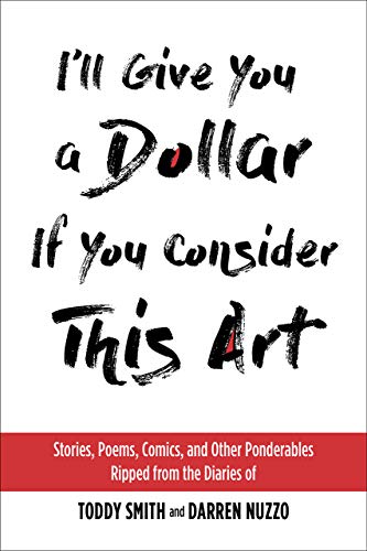 Stock image for I'll Give You a Dollar If You Consider This Art: Stories, Poems, Comics, and Other Ponderables Ripped from the Diaries of Toddy Smith and Darren Nuzzo for sale by Reliant Bookstore