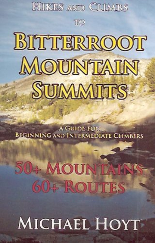 Hikes and Climbs to Bitterroot Mountains Summits: A Guide For Beginning and Intermediate Climbers