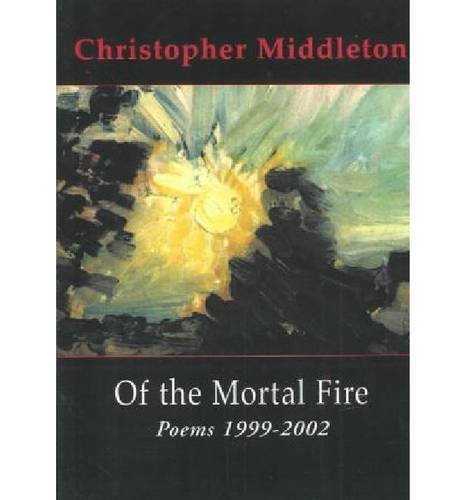 Of the Mortal Fire: Poems, 1999-2002 (9781931357135) by Middleton, Christopher