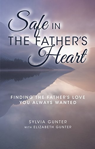 Stock image for Safe in the Father's Heart: Finding the Father's Love You Always Wanted for sale by GF Books, Inc.