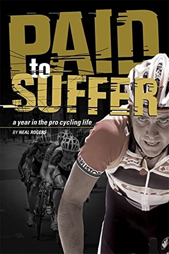 Paid to Suffer: A Year in the Life of Pro Cycling (9781931382984) by Rogers, Neal