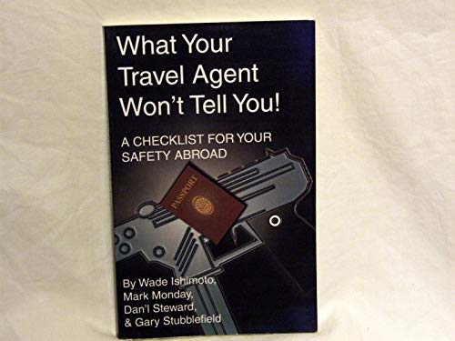 What Your Travel Agent Won't Tell You! a Checklist for Your Safety Abroad (9781931391924) by Ishimoto, Wade; Monday, Mark