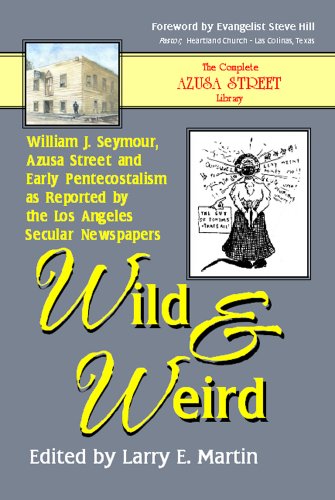 Stock image for Wild and Weird: William J Seymour, Azusa Street and Early Pentecostalism as Reported by the Los Angeles Secular Newspapers for sale by Irish Booksellers